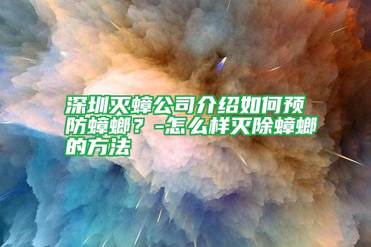 深圳滅蟑公司介紹如何預(yù)防蟑螂？-怎么樣滅除蟑螂的方法