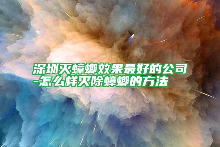 深圳滅蟑螂效果最好的公司-怎么樣滅除蟑螂的方法