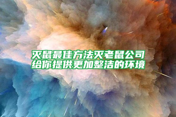 滅鼠最佳方法滅老鼠公司給你提供更加整潔的環(huán)境