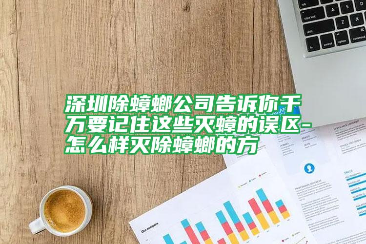 深圳除蟑螂公司告訴你千萬(wàn)要記住這些滅蟑的誤區(qū)-怎么樣滅除蟑螂的方