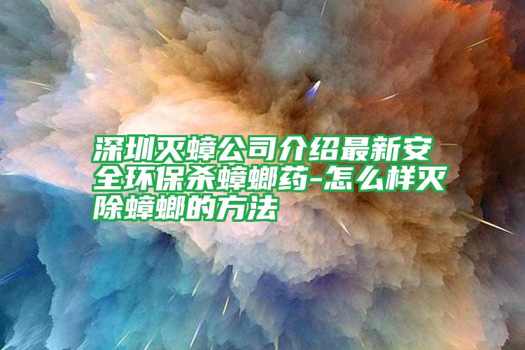 深圳滅蟑公司介紹最新安全環(huán)保殺蟑螂藥-怎么樣滅除蟑螂的方法