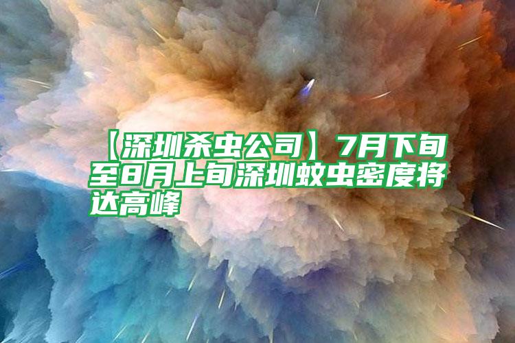 【深圳殺蟲公司】7月下旬至8月上旬深圳蚊蟲密度將達高峰