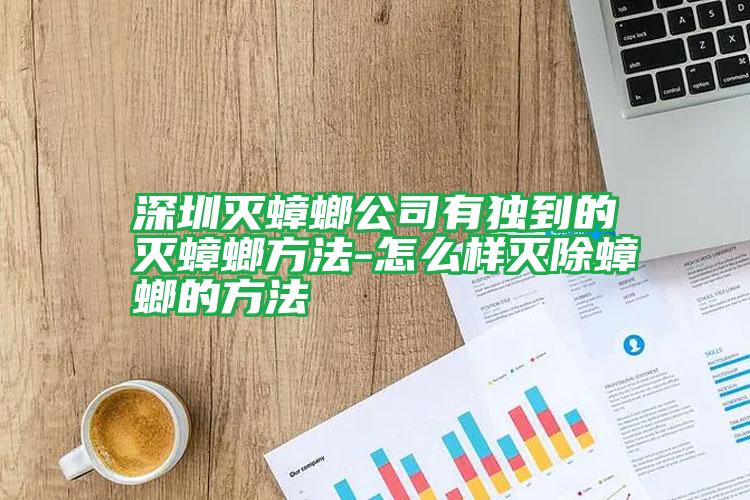 深圳滅蟑螂公司有獨(dú)到的滅蟑螂方法-怎么樣滅除蟑螂的方法