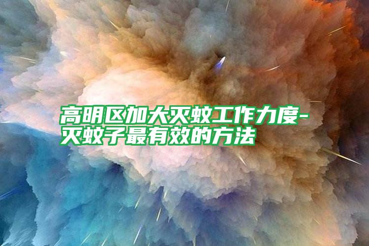 高明區(qū)加大滅蚊工作力度-滅蚊子最有效的方法