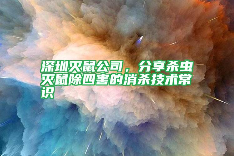 深圳滅鼠公司，分享殺蟲滅鼠除四害的消殺技術(shù)常識