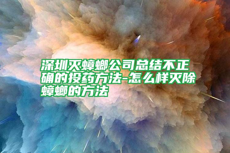 深圳滅蟑螂公司總結(jié)不正確的投藥方法-怎么樣滅除蟑螂的方法