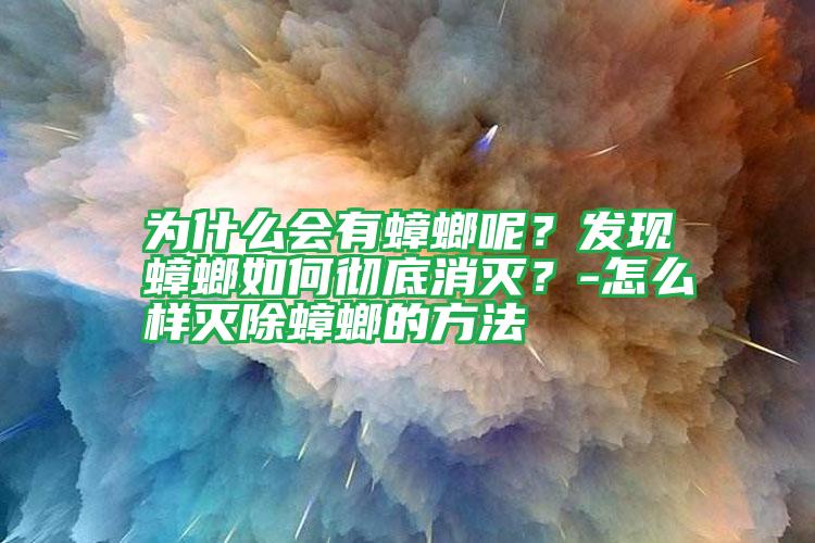 為什么會(huì)有蟑螂呢？發(fā)現(xiàn)蟑螂如何徹底消滅？-怎么樣滅除蟑螂的方法