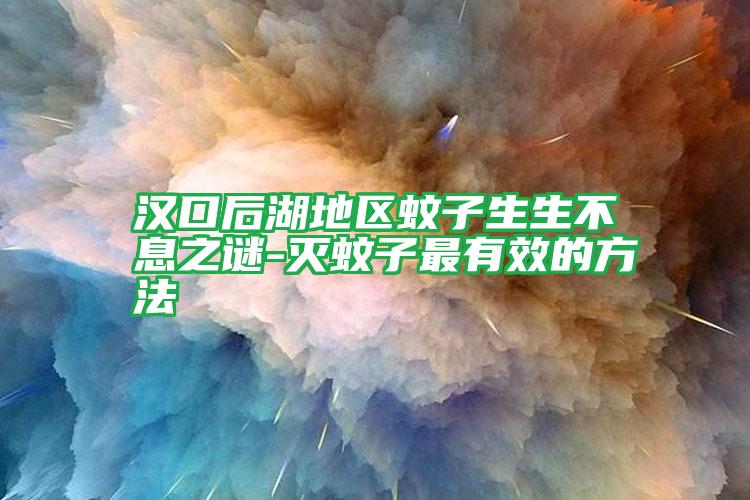 漢口后湖地區(qū)蚊子生生不息之謎-滅蚊子最有效的方法