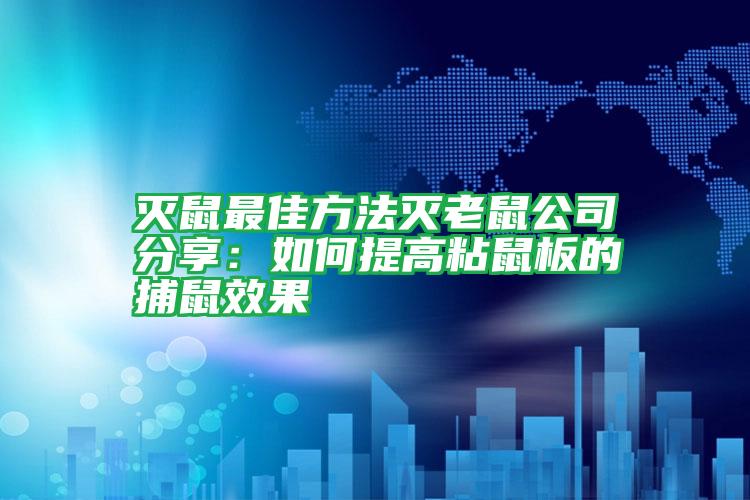 滅鼠最佳方法滅老鼠公司分享：如何提高粘鼠板的捕鼠效果