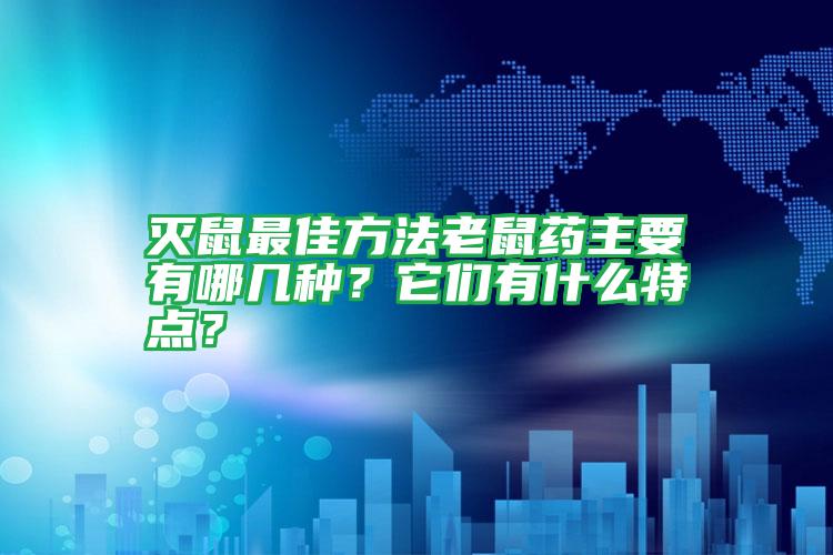 滅鼠最佳方法老鼠藥主要有哪幾種？它們有什么特點(diǎn)？