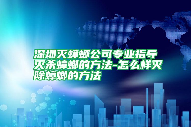 深圳滅蟑螂公司專業(yè)指導(dǎo)滅殺蟑螂的方法-怎么樣滅除蟑螂的方法