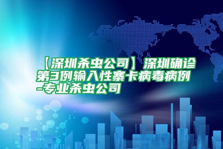 【深圳殺蟲公司】深圳確診第3例輸入性寨卡病毒病例-專業(yè)殺蟲公司