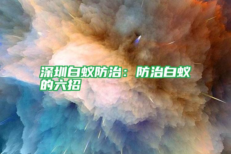 深圳白蟻防治：防治白蟻的六招