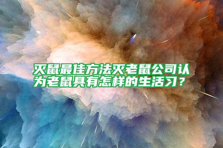 滅鼠最佳方法滅老鼠公司認(rèn)為老鼠具有怎樣的生活習(xí)？