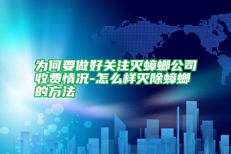 為何要做好關(guān)注滅蟑螂公司收費情況-怎么樣滅除蟑螂的方法