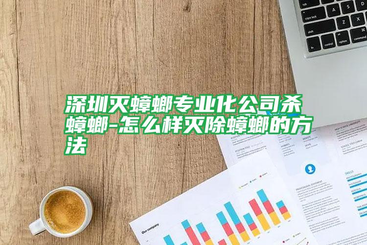 深圳滅蟑螂專業(yè)化公司殺蟑螂-怎么樣滅除蟑螂的方法