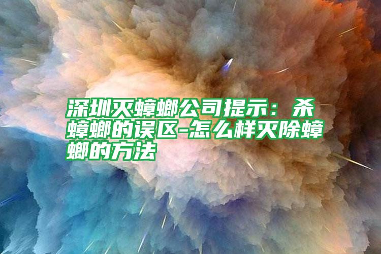 深圳滅蟑螂公司提示：殺蟑螂的誤區(qū)-怎么樣滅除蟑螂的方法