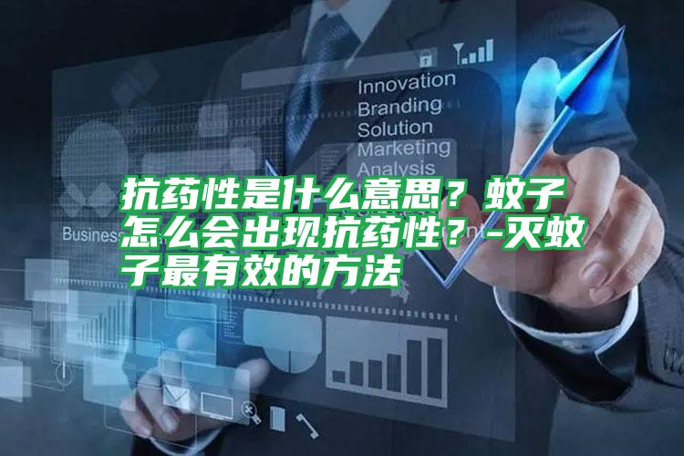 抗藥性是什么意思？蚊子怎么會出現(xiàn)抗藥性？-滅蚊子最有效的方法