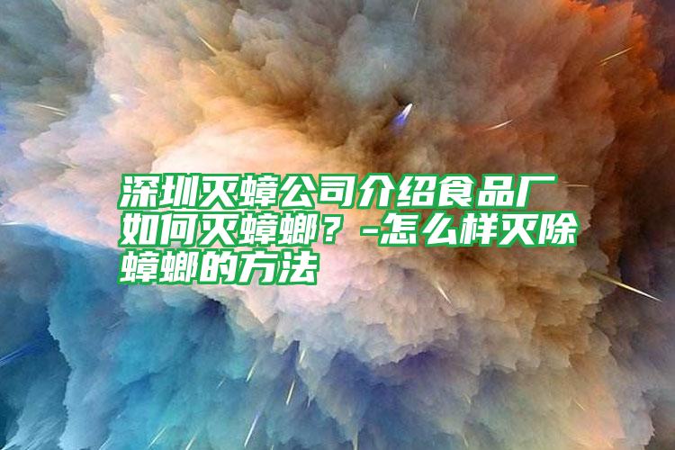 深圳滅蟑公司介紹食品廠如何滅蟑螂？-怎么樣滅除蟑螂的方法