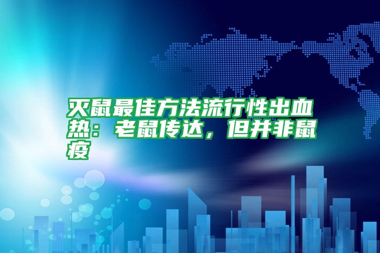 滅鼠最佳方法流行性出血熱：老鼠傳達(dá)，但并非鼠疫