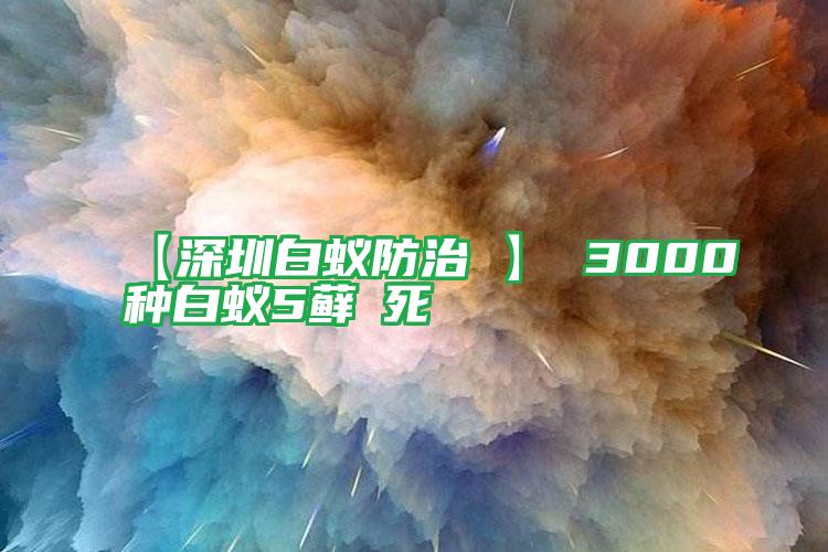 【深圳白蟻防治 】 3000種白蟻5蘚θ死