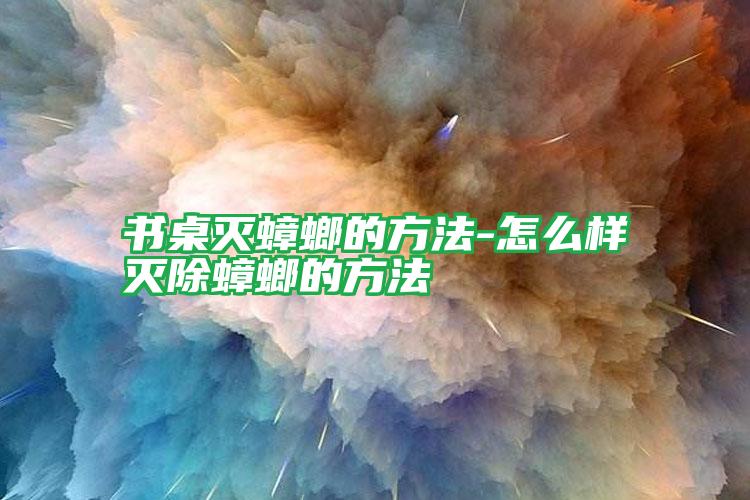 書桌滅蟑螂的方法-怎么樣滅除蟑螂的方法