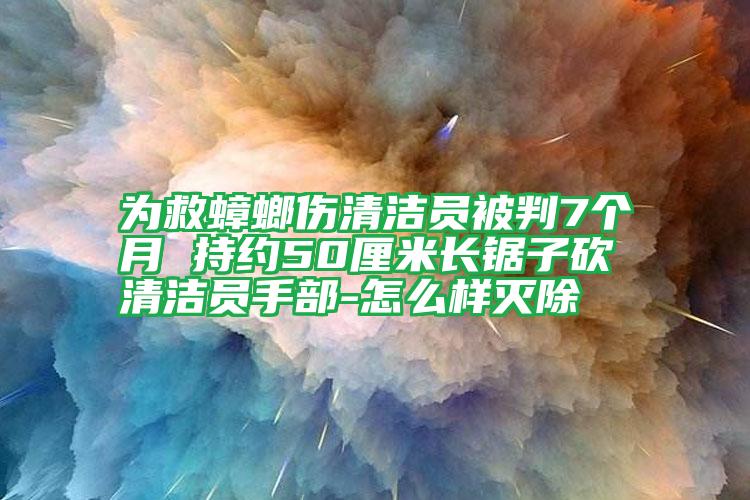 為救蟑螂傷清潔員被判7個月 持約50厘米長鋸子砍清潔員手部-怎么樣滅除