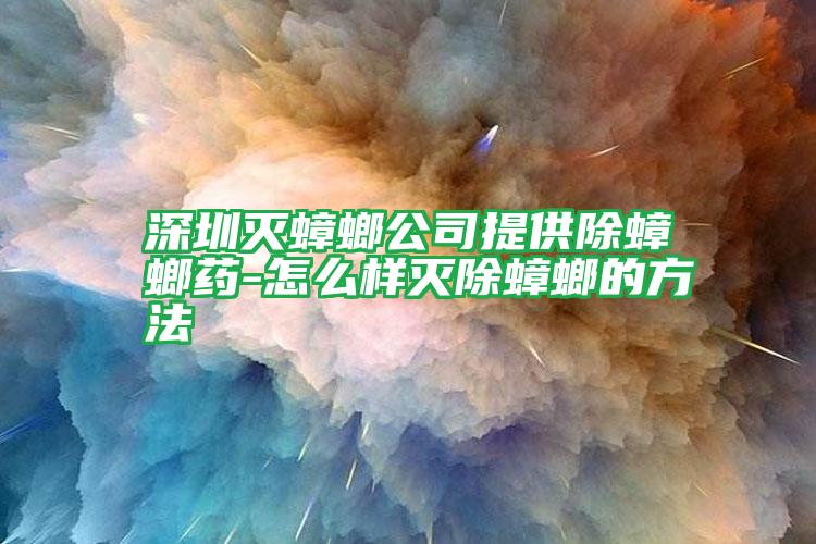 深圳滅蟑螂公司提供除蟑螂藥-怎么樣滅除蟑螂的方法