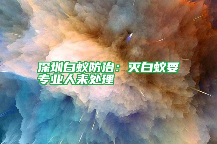 深圳白蟻防治：滅白蟻要專業(yè)人來處理