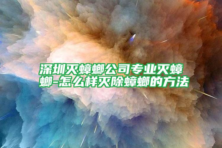 深圳滅蟑螂公司專業(yè)滅蟑螂-怎么樣滅除蟑螂的方法