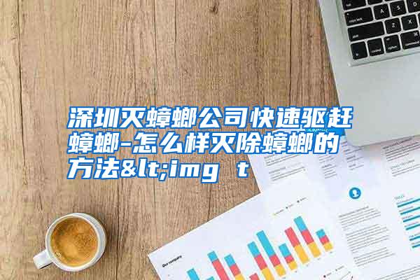 深圳滅蟑螂公司快速驅(qū)趕蟑螂-怎么樣滅除蟑螂的方法<img t