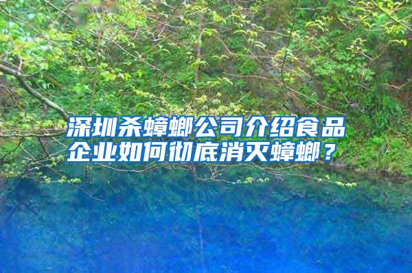 深圳殺蟑螂公司介紹食品企業(yè)如何徹底消滅蟑螂？