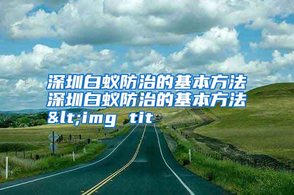 深圳白蟻防治的基本方法深圳白蟻防治的基本方法<img tit