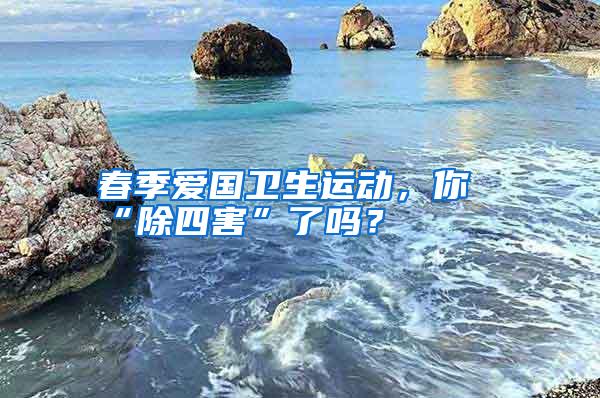 春季愛國衛(wèi)生運(yùn)動(dòng)，你“除四害”了嗎？