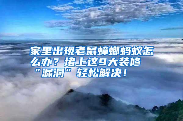 家里出現(xiàn)老鼠蟑螂螞蟻怎么辦？堵上這9大裝修“漏洞”輕松解決！