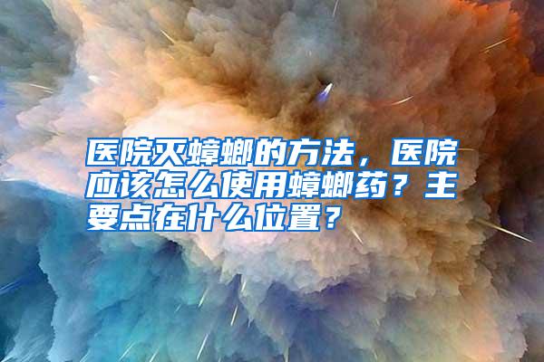 醫(yī)院滅蟑螂的方法，醫(yī)院應(yīng)該怎么使用蟑螂藥？主要點(diǎn)在什么位置？