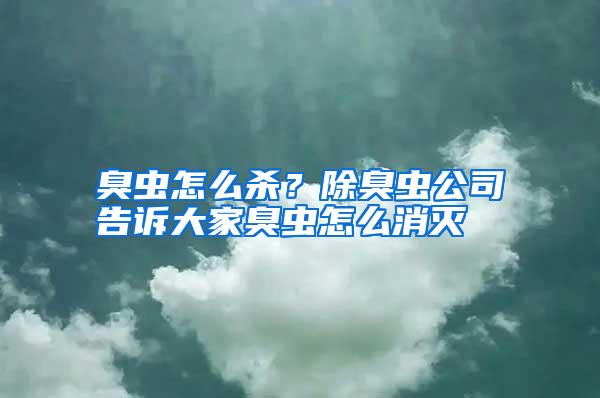 臭蟲怎么殺？除臭蟲公司告訴大家臭蟲怎么消滅