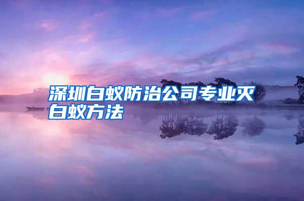 深圳白蟻防治公司專業(yè)滅白蟻方法