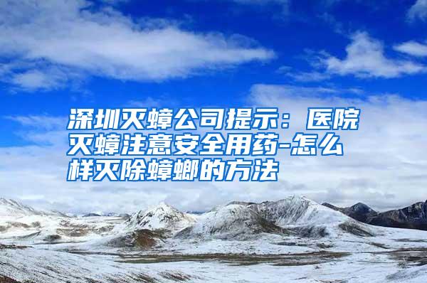 深圳滅蟑公司提示：醫(yī)院滅蟑注意安全用藥-怎么樣滅除蟑螂的方法