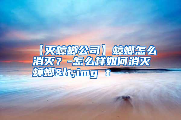 【滅蟑螂公司】蟑螂怎么消滅？-怎么樣如何消滅蟑螂<img t