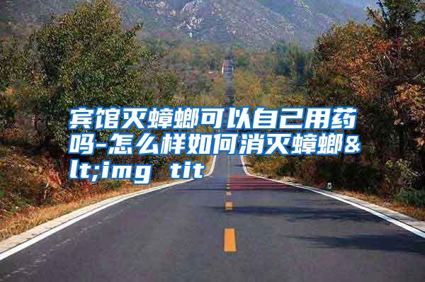 賓館滅蟑螂可以自己用藥嗎-怎么樣如何消滅蟑螂<img tit