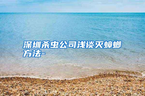 深圳殺蟲(chóng)公司淺談滅蟑螂方法-