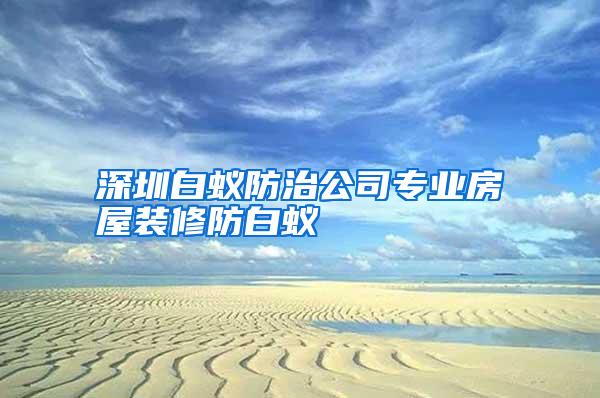 深圳白蟻防治公司專業(yè)房屋裝修防白蟻