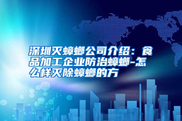 深圳滅蟑螂公司介紹：食品加工企業(yè)防治蟑螂-怎么樣滅除蟑螂的方