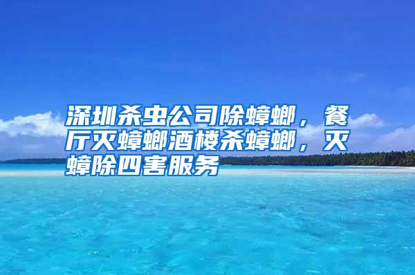 深圳殺蟲公司除蟑螂，餐廳滅蟑螂酒樓殺蟑螂，滅蟑除四害服務(wù)