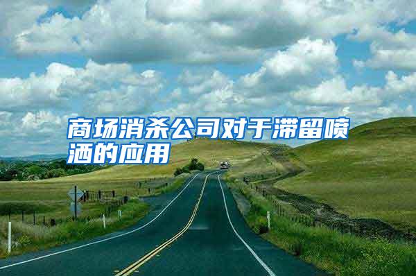 商場消殺公司對于滯留噴灑的應(yīng)用