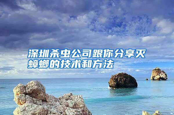 深圳殺蟲公司跟你分享滅蟑螂的技術(shù)和方法