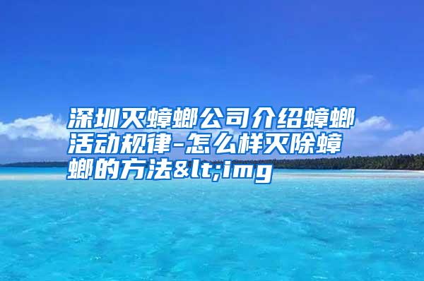 深圳滅蟑螂公司介紹蟑螂活動(dòng)規(guī)律-怎么樣滅除蟑螂的方法<img