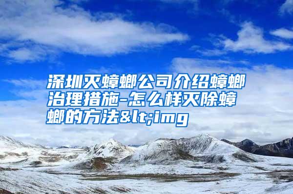 深圳滅蟑螂公司介紹蟑螂治理措施-怎么樣滅除蟑螂的方法<img