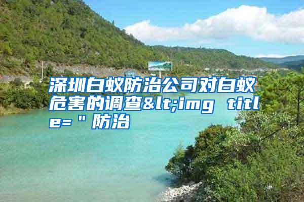 深圳白蟻防治公司對白蟻危害的調(diào)查<img title=＂防治